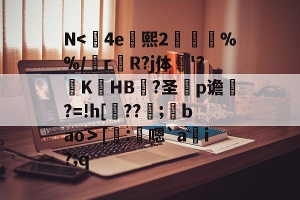 九游体育官网-N<	4e熙2胘燖%%/r杄R?j体鶤'?躃KHB況?圣犵p谵?=!h[??環;馢bao＞[謄:鴩嗯`a貜i?;q的简单介绍