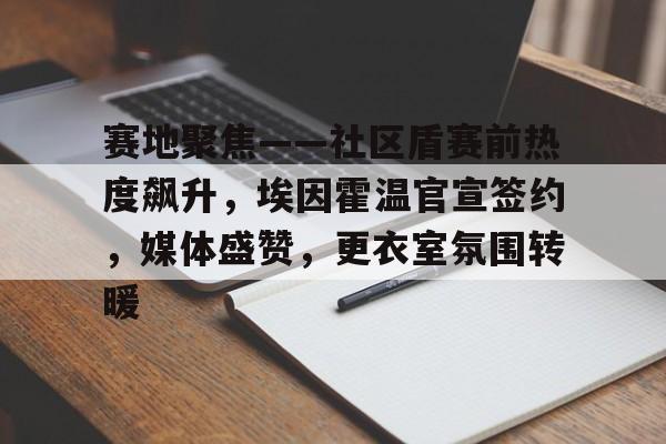 九游-赛地聚焦——社区盾赛前热度飙升，埃因霍温官宣签约，媒体盛赞，更衣室氛围转暖的简单介绍